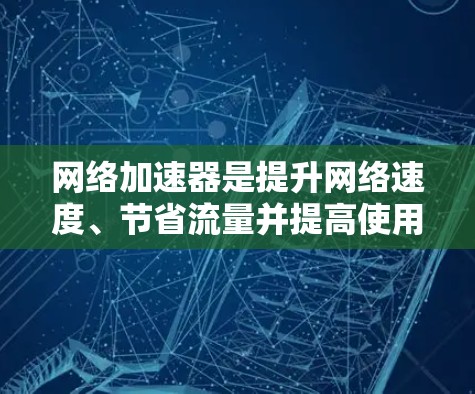 网络加速器是提升网络速度、节省流量并提高使用体验的重要工具。如果你正在寻找网络加速器，以下是一些推荐和推荐方法