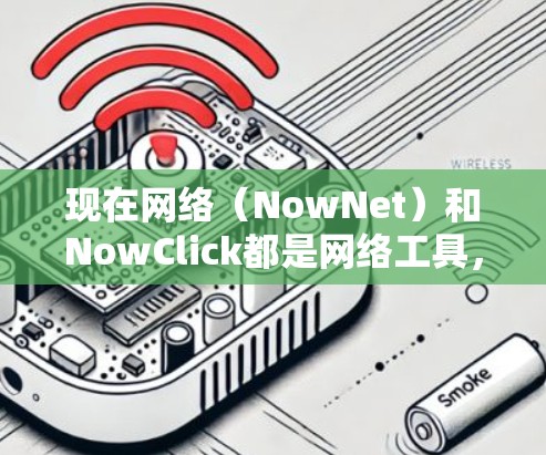 现在网络（NowNet）和NowClick都是网络工具，但它们有不同的用途和功能。以下是对它们的详细介绍