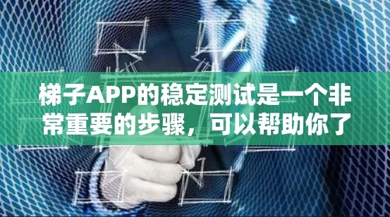 梯子APP的稳定测试是一个非常重要的步骤，可以帮助你了解该应用是否运行稳定、流畅，以及在遇到问题时是否能及时发现和解决。以下是一些关于梯子APP稳定测试的注意事项和建议