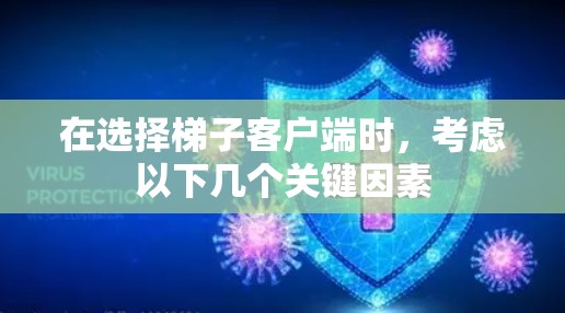 在选择梯子客户端时，考虑以下几个关键因素