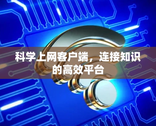 科学上网客户端，连接知识的高效平台