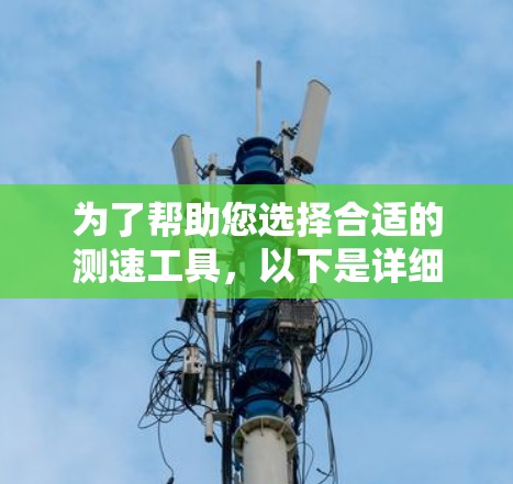 为了帮助您选择合适的测速工具，以下是详细的建议和推荐
