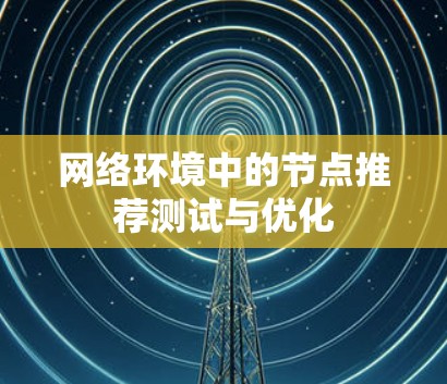 网络环境中的节点推荐测试与优化