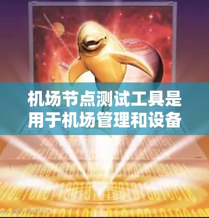 <strong>机场节点</strong>测试工具是用于机场管理和设备测试的软件或工具，旨在评估设备的性能、故障恢复和设备健康状况。以下是对该工具的详细分析