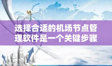 选择合适的<strong>机场节点</strong>管理软件是一个关键步骤，以确保机场的高效和灵活性。以下是对几种可能软件的综合评估和推荐