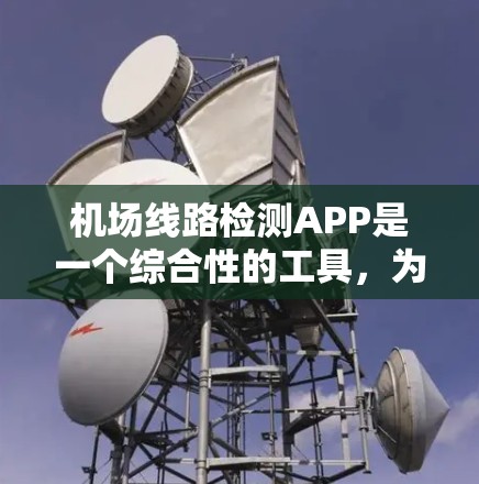 机场线路检测APP是一个综合性的工具，为机场人员提供了多种功能来管理机场的航班、航线和航空服务。以下是该APP的主要功能和特点