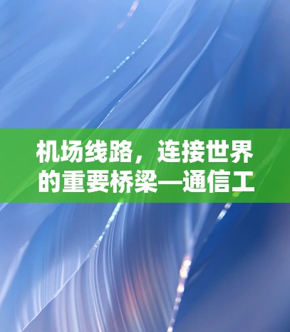 机场线路，连接世界的重要桥梁—通信工程师的视角