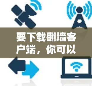 要下载翻墙客户端，你可以按照以下步骤操作