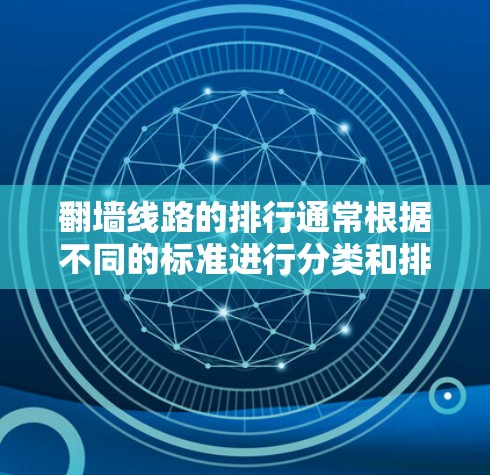 翻墙线路的排行通常根据不同的标准进行分类和排序。以下是一个常见的分类和排行方式，适用于不同类型的翻墙线路