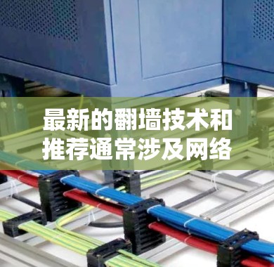最新的翻墙技术和推荐通常涉及网络安全、网络优化以及性能提升的各个方面。以下是一些最新的翻墙技术及其推荐