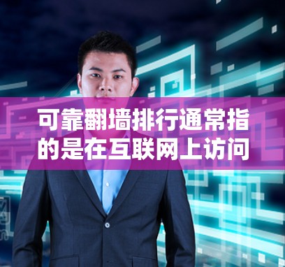 可靠翻墙排行通常指的是在互联网上访问其他网站时，避免被非法的翻墙技术所攻击，从而保证访问的安全性。以下是几种可靠翻墙的方法及推荐