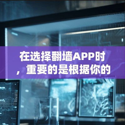在选择翻墙APP时，重要的是根据你的需求和预算做出选择。以下是一些推荐，帮助你找到适合自己的工具