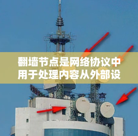 翻墙节点是网络协议中用于处理内容从外部设备翻转至目标服务器的中间节点，通常使用弦层负责数据传输。以下是对翻墙节点的总结和推荐