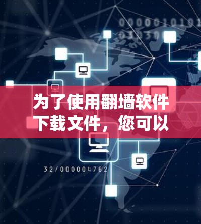 为了使用翻墙软件下载文件，您可以按照以下步骤进行