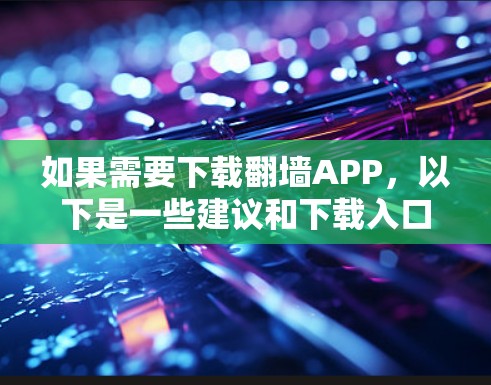 如果需要下载翻墙APP，以下是一些建议和下载入口