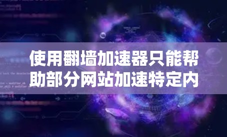 使用翻墙加速器只能帮助部分网站加速特定内容，无法解决所有问题。以下是一些总结