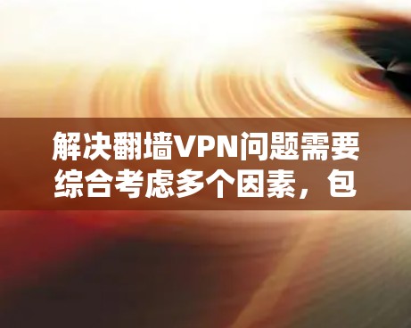解决翻墙VPN问题需要综合考虑多个因素，包括VPN类型、价格、安全性和使用限制。以下是一个分步的解决方案