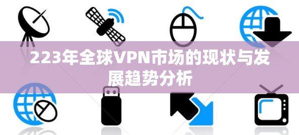 223年全球VPN市场的现状与发展趋势分析