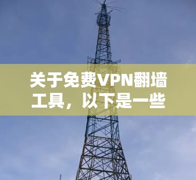 关于免费VPN翻墙工具，以下是一些关键点和推荐，帮助你更好地理解这一概念