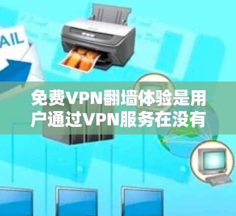 免费VPN翻墙体验是用户通过VPN服务在没有网络的情况下访问视频内容的一种方式。以下是关于这一体验的详细信息