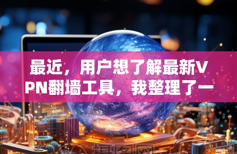 最近，用户想了解最新VPN翻墙工具，我整理了一些候选工具，并进行了深入的分析