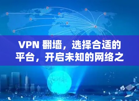 VPN 翻墙，选择合适的平台，开启未知的网络之旅