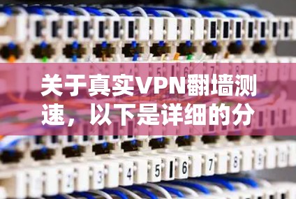 关于真实VPN翻墙测速，以下是详细的分析和建议