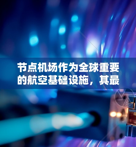 节点机场作为全球重要的航空基础设施，其最新版本通常由机场管理机构和相关公司发布。以下是一个节点机场的最新版本概述