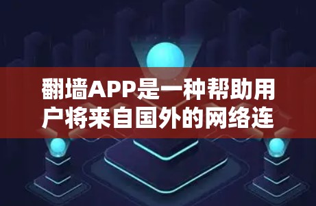翻墙APP是一种帮助用户将来自国外的网络连接到国内网络的软件，常见的用途包括访问美国网站在中国，或者通过蓝牙连接国内网络。以下是对如何了解和使用翻墙APP的详细指南
