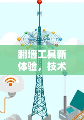翻墙工具新体验，技术革新与用户体验的碰撞
