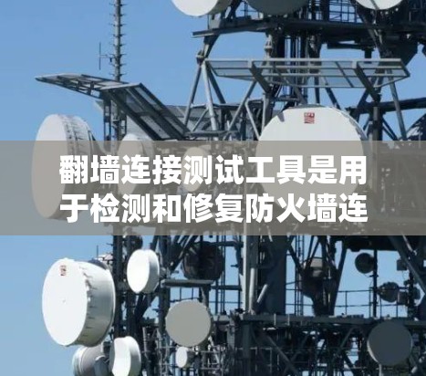 翻墙连接测试工具是用于检测和修复防火墙连接漏洞的软件，主要功能包括检测连接异常、模拟恶意攻击并修复防火墙。以下是详细的步骤说明