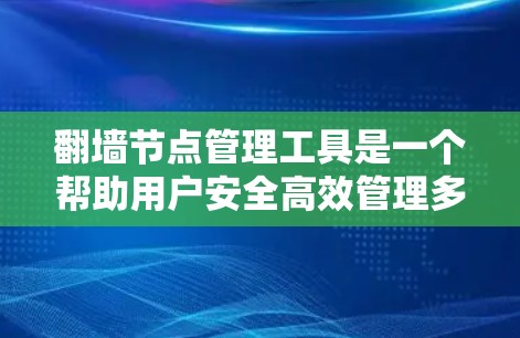翻墙节点管理工具是一个帮助用户安全高效管理多个翻墙节点的软件，确保网络访问的安全性和便捷性。以下是对该工具的详细介绍