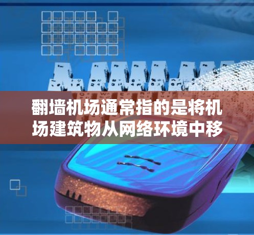 翻墙机场通常指的是将机场建筑物从网络环境中移除，使旅客和设备能够方便地移动到网上。这种处理方式通常用于满足旅客对便利性的需求，但同时也可能涉及一定的技术挑战和注意事项