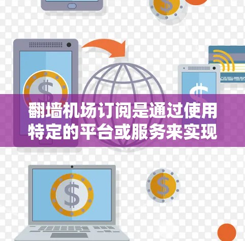 翻墙机场订阅是通过使用特定的平台或服务来实现的，通常需要遵守相关的法律法规。以下是一些常见的步骤和建议，帮助您了解如何订阅翻墙机场