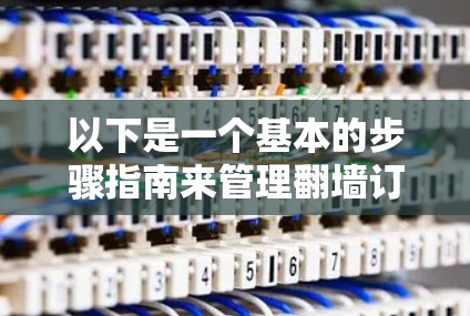 以下是一个基本的步骤指南来管理翻墙订阅