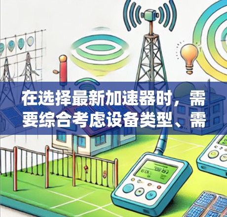 在选择最新加速器时，需要综合考虑设备类型、需求、性能提升、兼容性、更新频率、预算以及官方支持等因素。以下是对U-Byte、iSpeed和SpeedX的详细比较，帮助您做出明智的选择