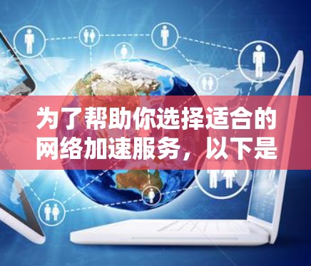 为了帮助你选择适合的网络加速服务，以下是详细的推荐列表，涵盖了不同类型的网络加速，供你参考