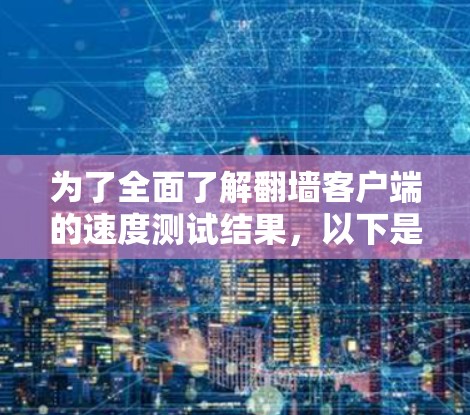 为了全面了解翻墙客户端的速度测试结果，以下是一个详细的步骤指南