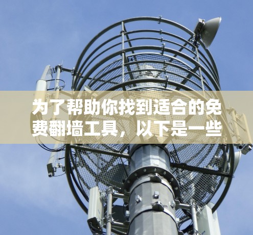为了帮助你找到适合的免费翻墙工具，以下是一些推荐和步骤说明，以确保你能够安全地完成翻墙操作