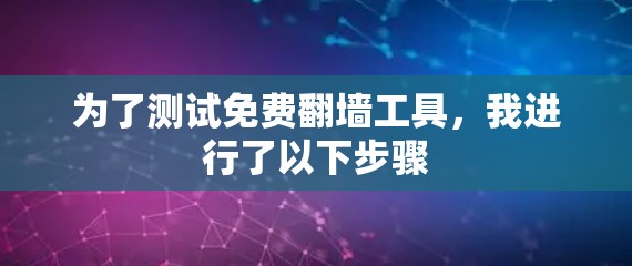 为了测试免费翻墙工具，我进行了以下步骤