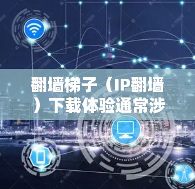 翻墙梯子（IP翻墙）下载体验通常涉及多个因素，以下是逐步的解决方案