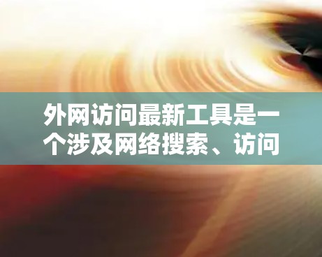 外网访问最新工具是一个涉及网络搜索、访问外部资源、或进行其他在线功能的工具。以下是一些最新的外网访问工具，供您参考