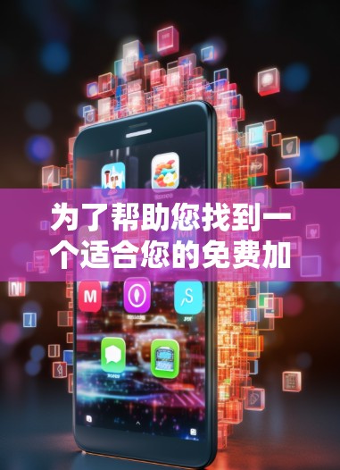 为了帮助您找到一个适合您的免费加速器软件，以下是几个推荐的选项，每个都有其独特的优势