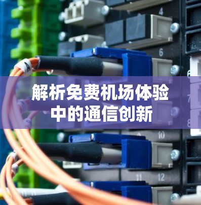 解析免费机场体验中的通信创新