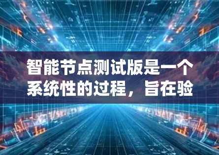 智能节点测试版是一个系统性的过程，旨在验证智能节点的功能和性能。以下是一个详细的步骤指南