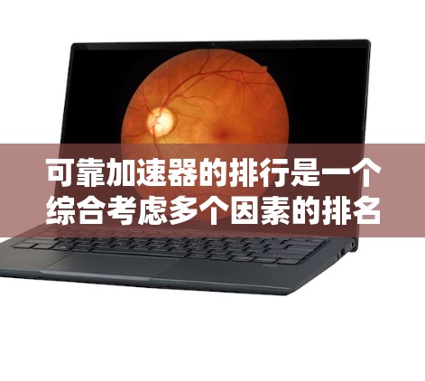 可靠加速器的排行是一个综合考虑多个因素的排名，以下是对可靠加速器的详细分析和推荐