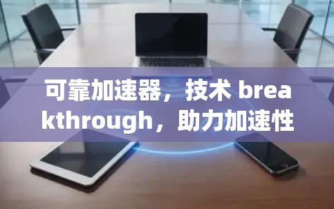 可靠加速器,技术 breakthrough,助力加速性能的未来解决方案