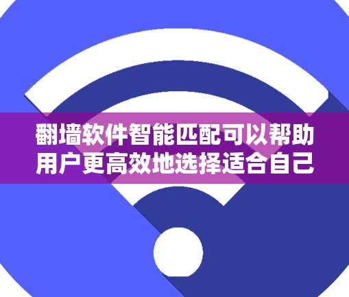 翻墙软件智能匹配可以帮助用户更高效地选择适合自己的翻墙工具。以下是一些智能匹配工具及其特点,供您参考