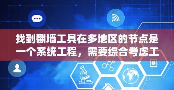 找到翻墙工具在多地区的节点是一个系统工程，需要综合考虑工具的官方性、免费性和适用性，以及具体的网络环境。以下是一个有条理的总结和步骤指南