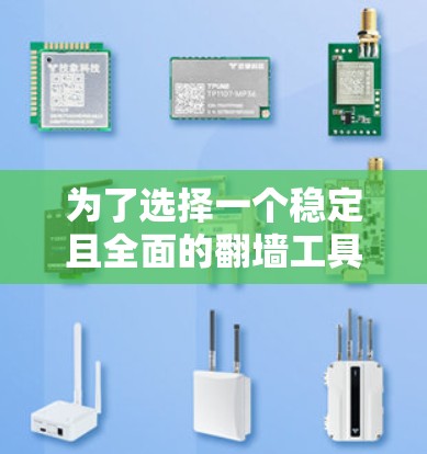 为了选择一个稳定且全面的翻墙工具，以下是一些关键考虑的因素和建议